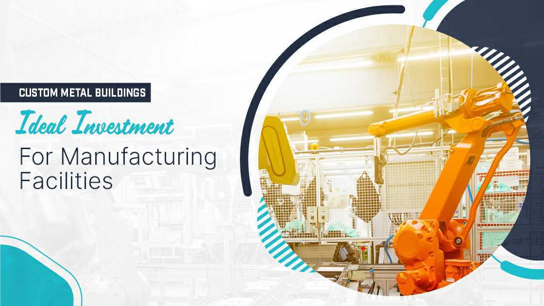 Custom Metal Buildings – Ideal Investment for Manufacturing Facilities