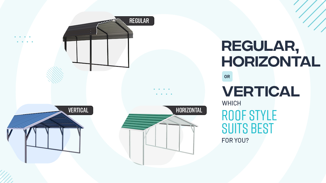 Regular, Horizontal or Vertical – Which Roof Style Suits Best for You?