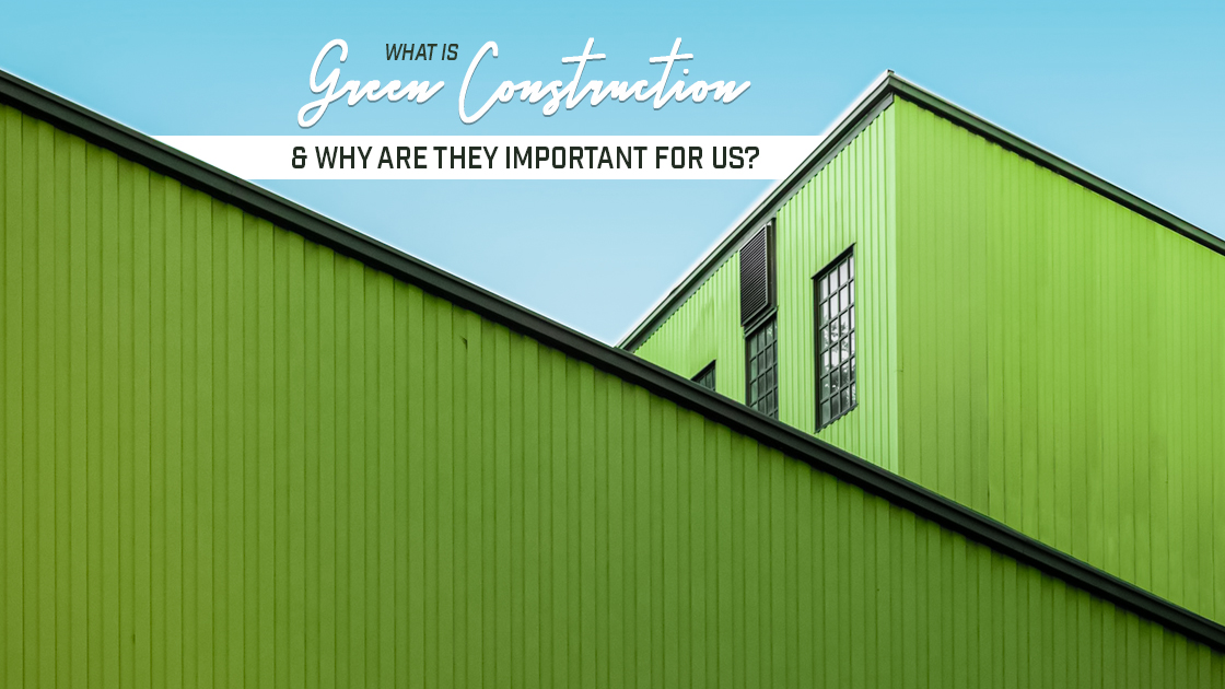 What Is Green Construction & Why are They Important for Us?