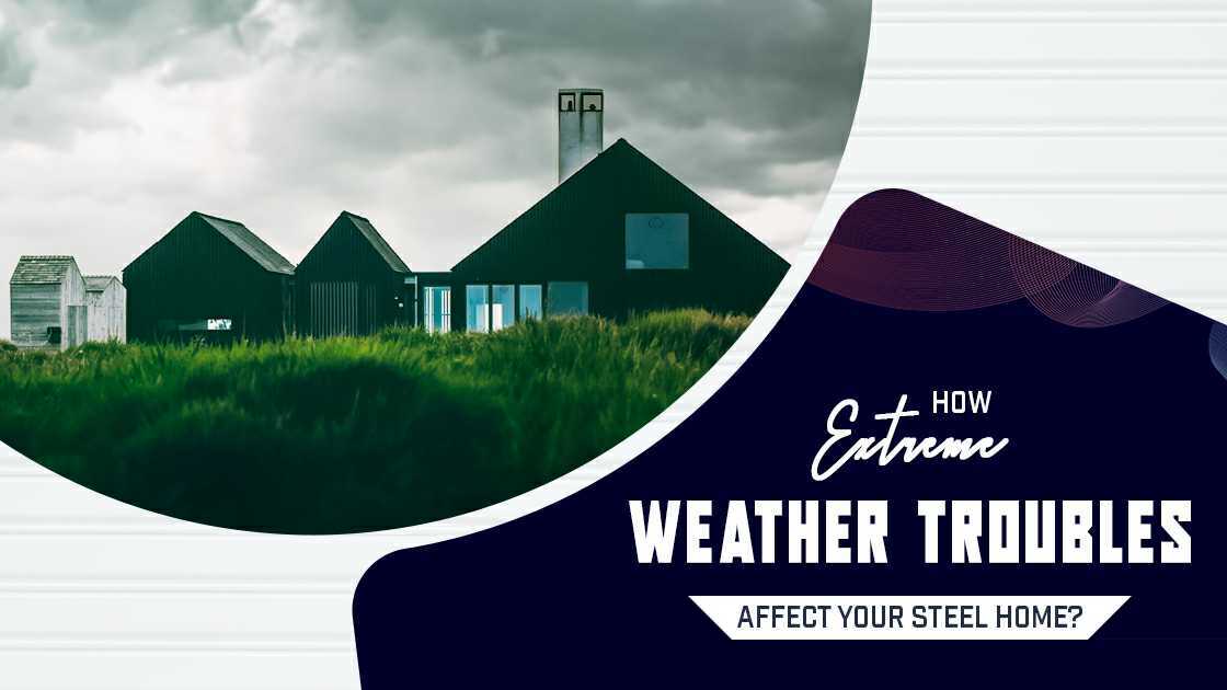 How Extreme Weather Troubles Affect Your Steel Home?