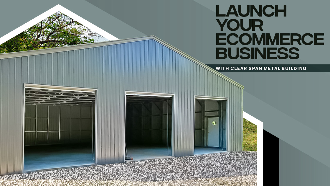 Launch Your eCommerce Business with Clear Span Metal Building