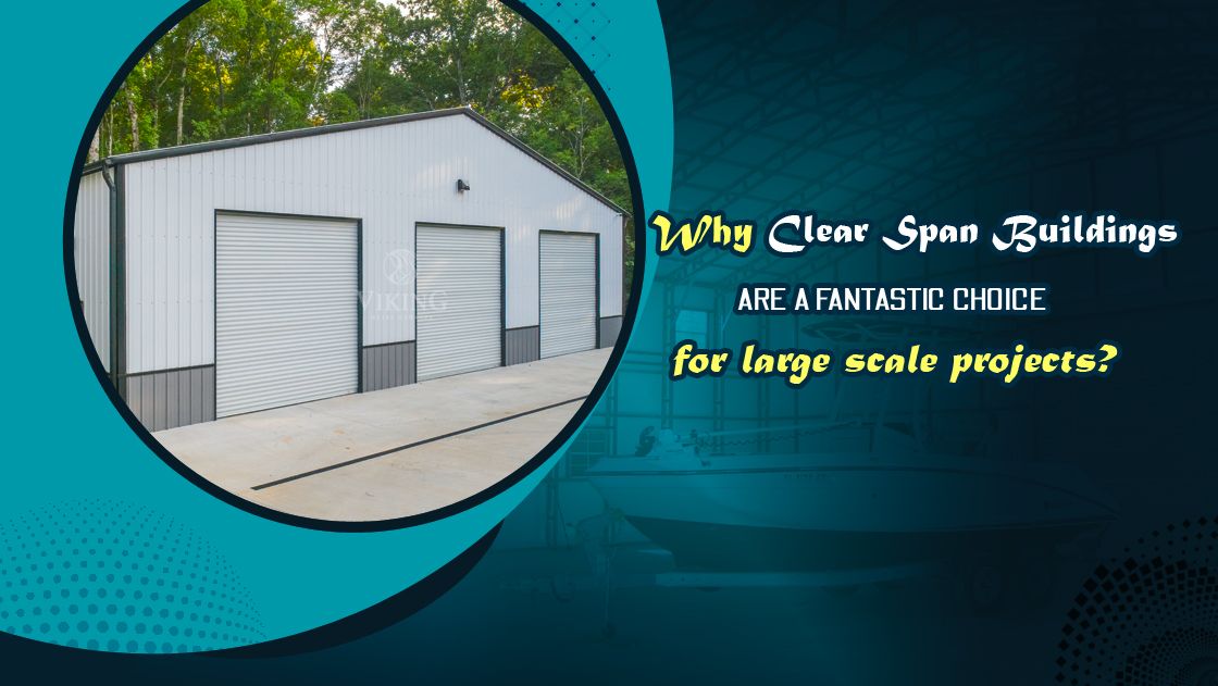 Why Clear Span Buildings Are A Fantastic Choice For Large Scale Project?